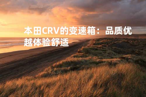 本田CRV的变速箱：品质优越体验舒适